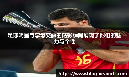 足球明星与字母交融的精彩瞬间展现了他们的魅力与个性