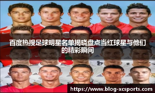 百度热搜足球明星名单揭晓盘点当红球星与他们的精彩瞬间